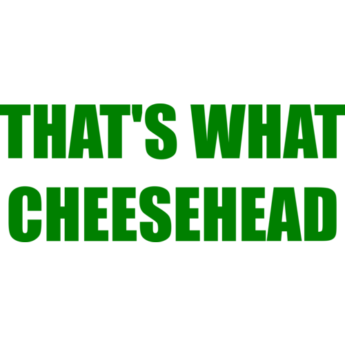 thats what cheesehead shirt