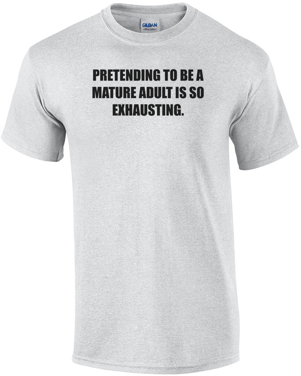 PRETENDING TO BE A MATURE ADULT IS SO EXHAUSTING. shirt