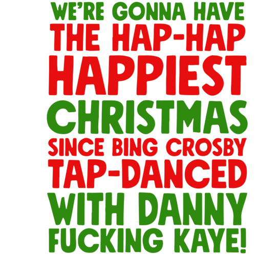 We're gonna have the hap-hap happiest Christmas since Bing Crosby tap